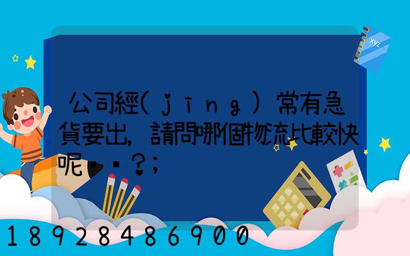 公司經(jīng)常有急貨要出，請問哪個物流比較快呢？
